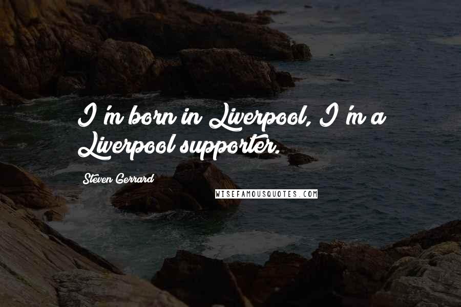 Steven Gerrard Quotes: I'm born in Liverpool, I'm a Liverpool supporter.
