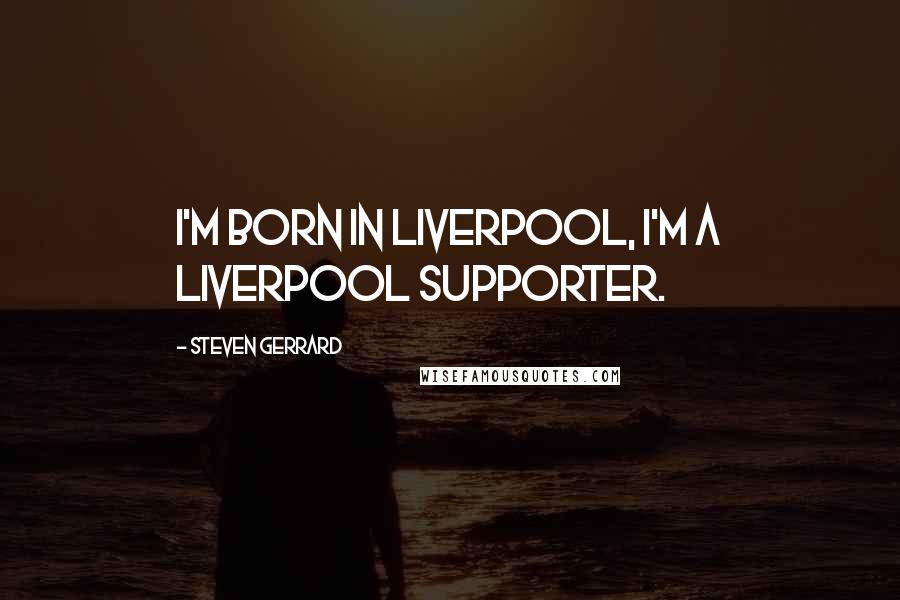 Steven Gerrard Quotes: I'm born in Liverpool, I'm a Liverpool supporter.