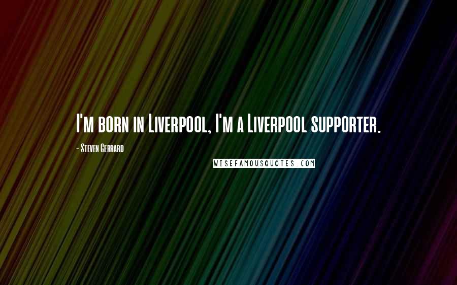 Steven Gerrard Quotes: I'm born in Liverpool, I'm a Liverpool supporter.