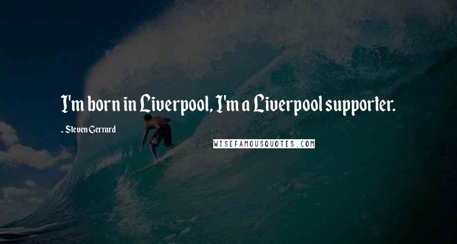 Steven Gerrard Quotes: I'm born in Liverpool, I'm a Liverpool supporter.