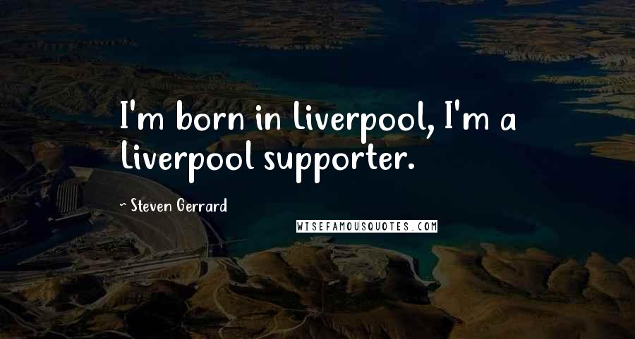 Steven Gerrard Quotes: I'm born in Liverpool, I'm a Liverpool supporter.