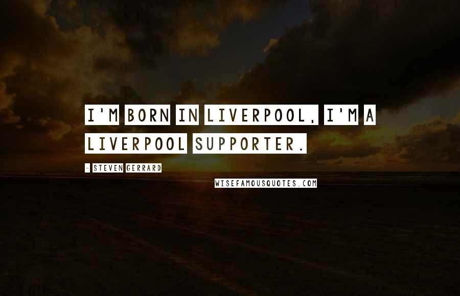 Steven Gerrard Quotes: I'm born in Liverpool, I'm a Liverpool supporter.