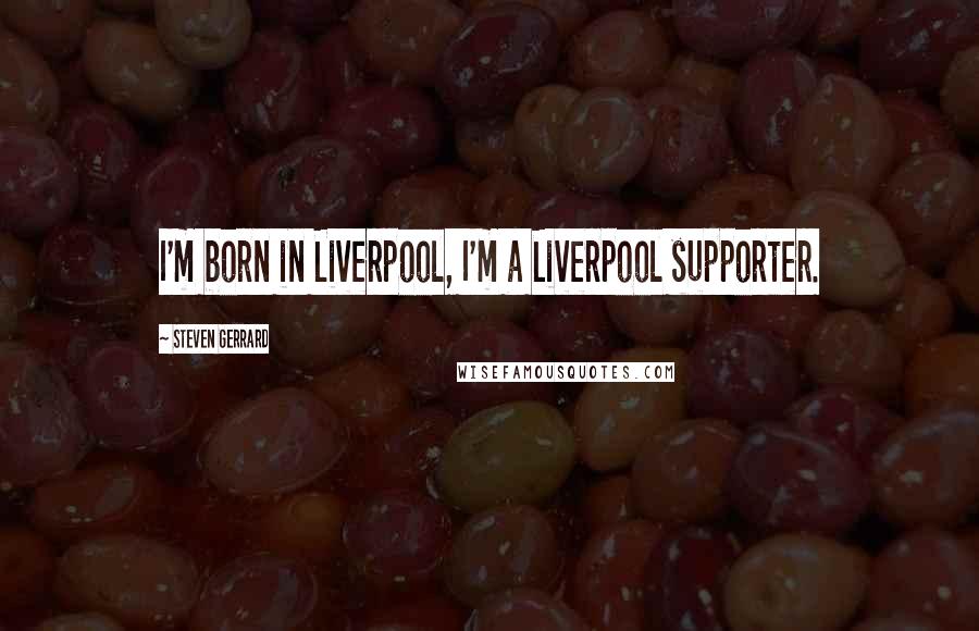 Steven Gerrard Quotes: I'm born in Liverpool, I'm a Liverpool supporter.