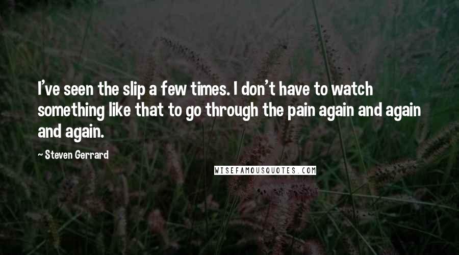 Steven Gerrard Quotes: I've seen the slip a few times. I don't have to watch something like that to go through the pain again and again and again.