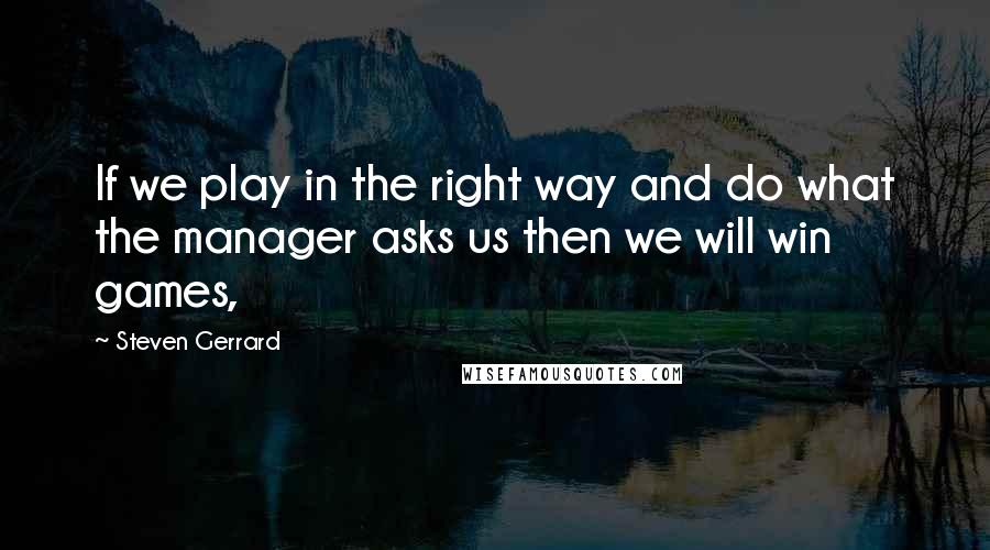 Steven Gerrard Quotes: If we play in the right way and do what the manager asks us then we will win games,