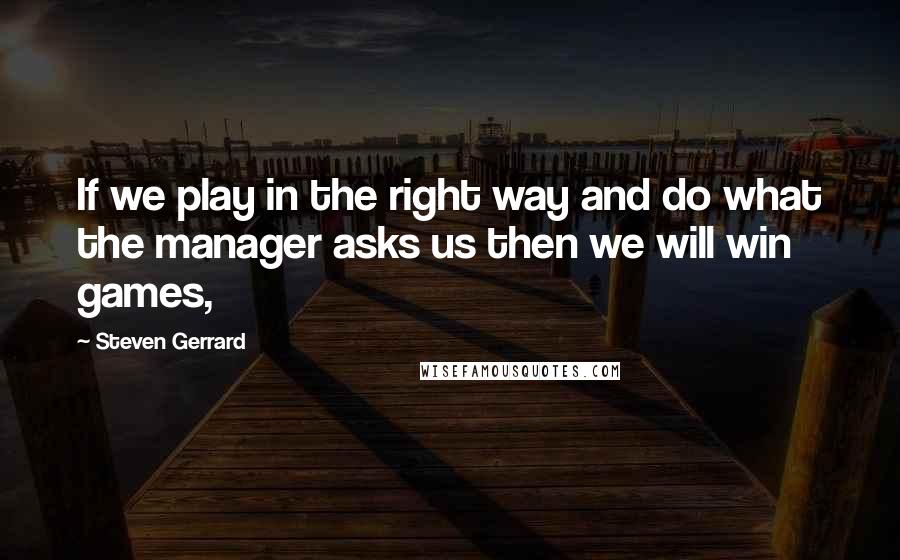 Steven Gerrard Quotes: If we play in the right way and do what the manager asks us then we will win games,