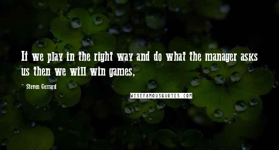 Steven Gerrard Quotes: If we play in the right way and do what the manager asks us then we will win games,