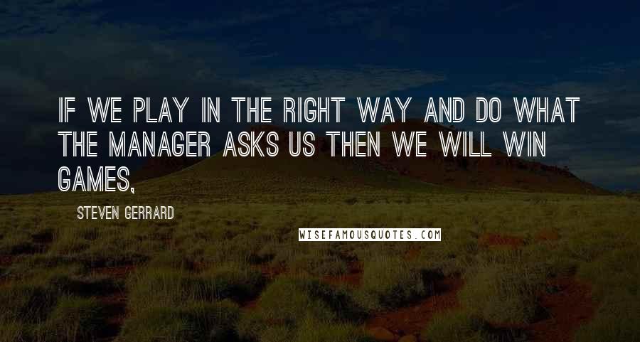 Steven Gerrard Quotes: If we play in the right way and do what the manager asks us then we will win games,