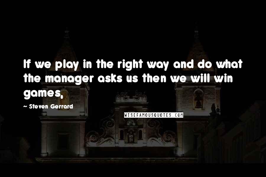 Steven Gerrard Quotes: If we play in the right way and do what the manager asks us then we will win games,