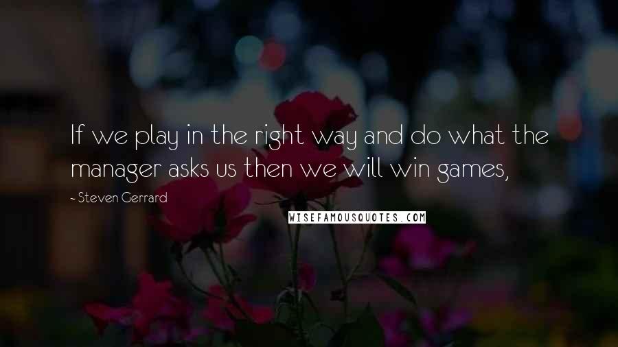 Steven Gerrard Quotes: If we play in the right way and do what the manager asks us then we will win games,