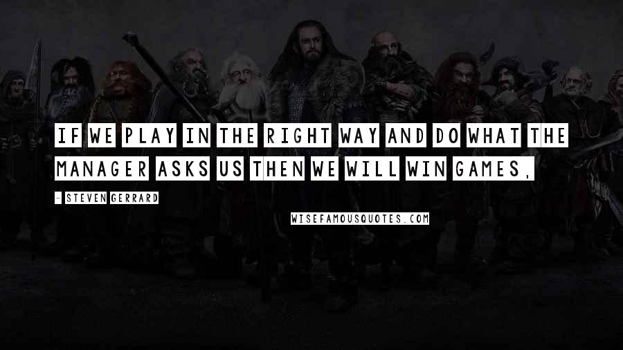 Steven Gerrard Quotes: If we play in the right way and do what the manager asks us then we will win games,