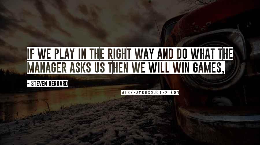 Steven Gerrard Quotes: If we play in the right way and do what the manager asks us then we will win games,