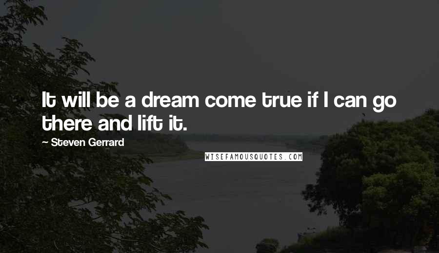 Steven Gerrard Quotes: It will be a dream come true if I can go there and lift it.