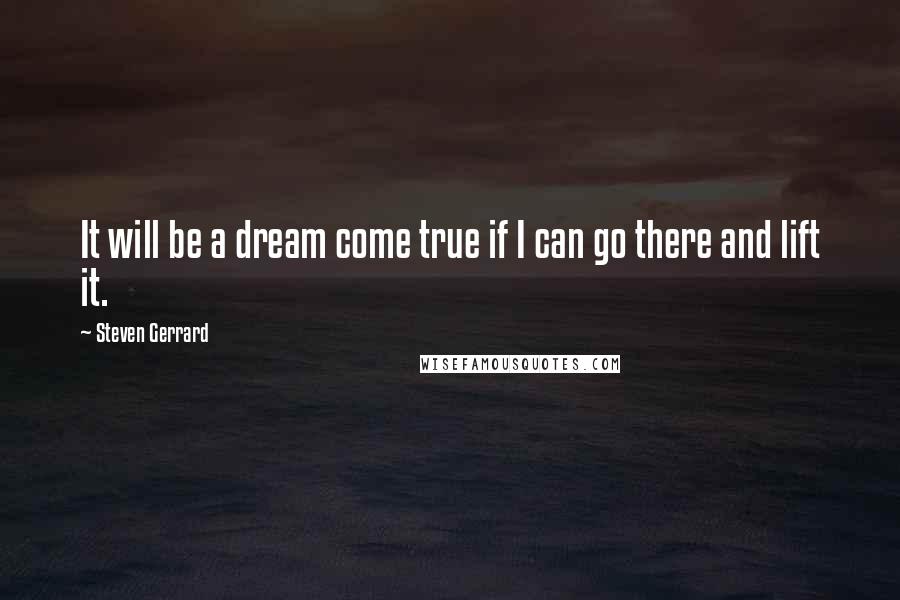 Steven Gerrard Quotes: It will be a dream come true if I can go there and lift it.