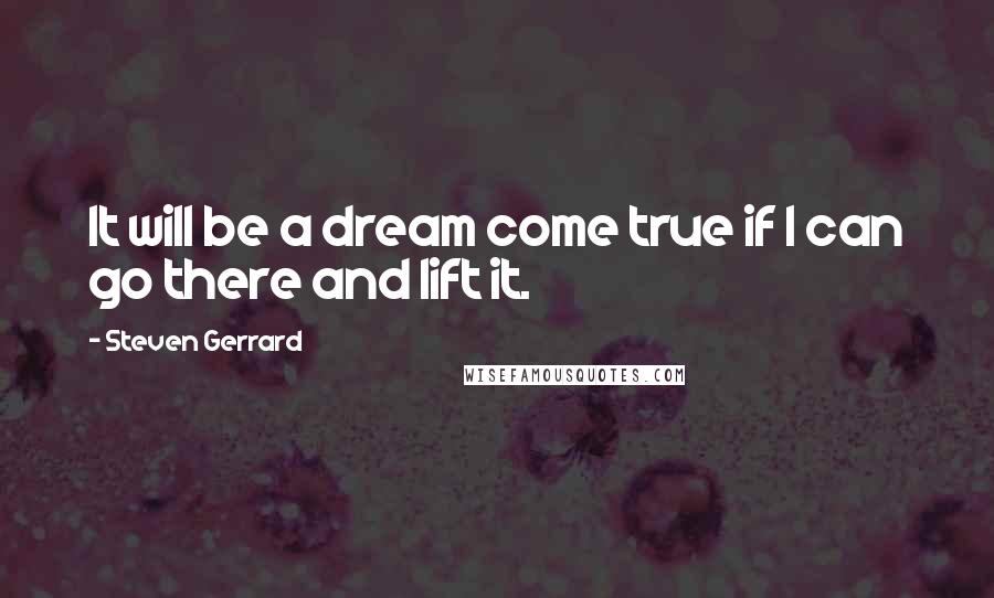 Steven Gerrard Quotes: It will be a dream come true if I can go there and lift it.