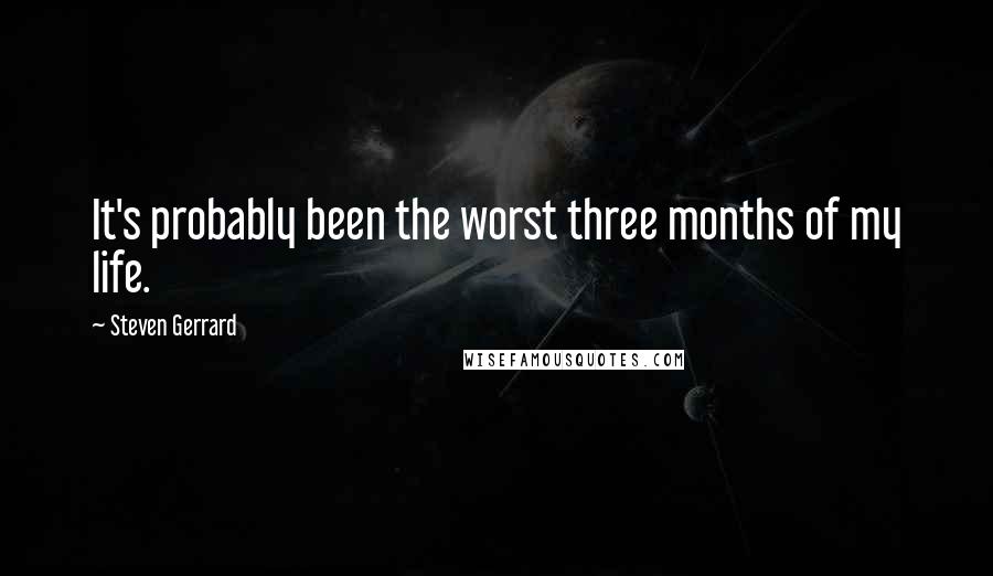 Steven Gerrard Quotes: It's probably been the worst three months of my life.