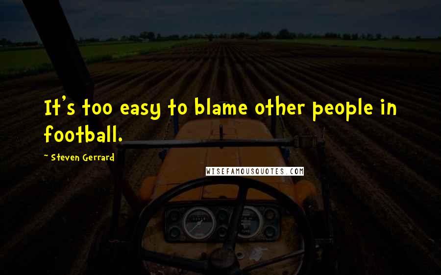 Steven Gerrard Quotes: It's too easy to blame other people in football.