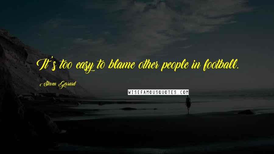 Steven Gerrard Quotes: It's too easy to blame other people in football.