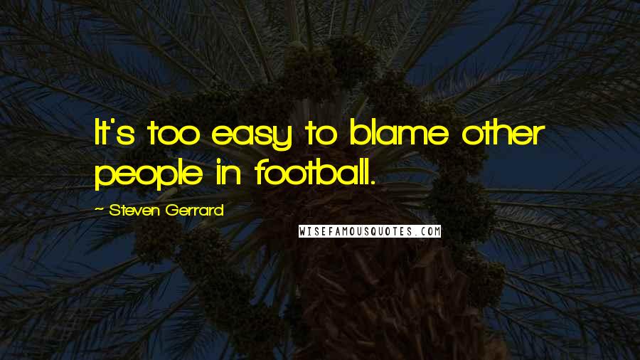 Steven Gerrard Quotes: It's too easy to blame other people in football.