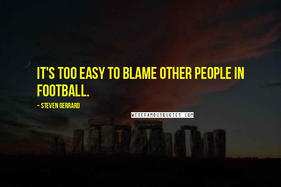 Steven Gerrard Quotes: It's too easy to blame other people in football.