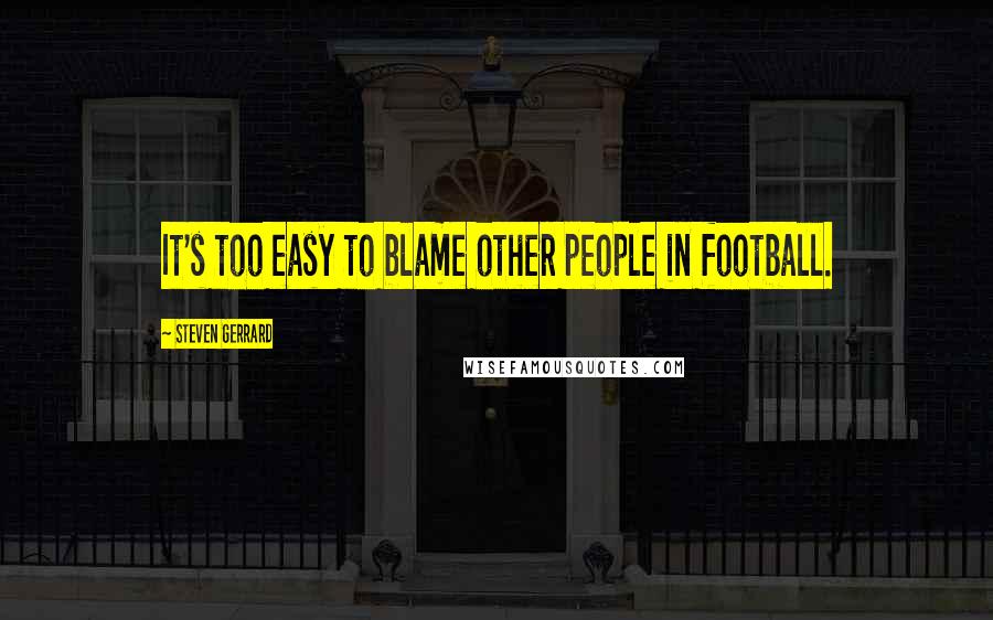 Steven Gerrard Quotes: It's too easy to blame other people in football.