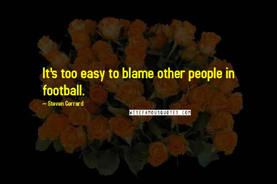 Steven Gerrard Quotes: It's too easy to blame other people in football.