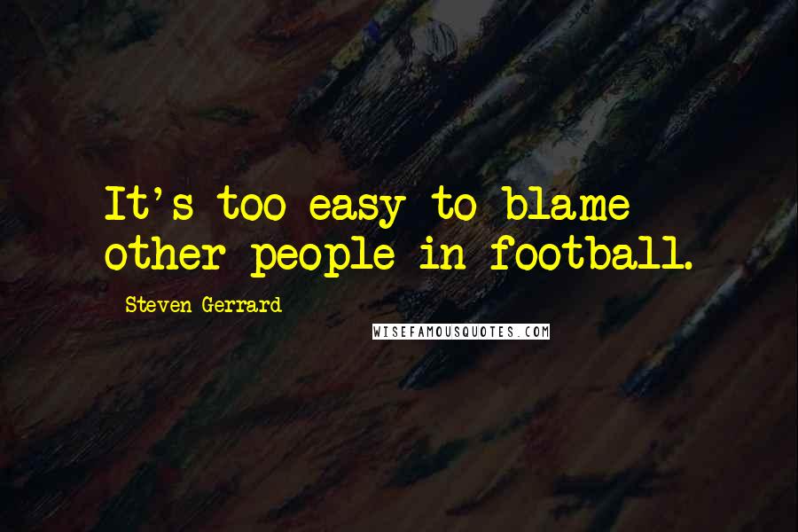 Steven Gerrard Quotes: It's too easy to blame other people in football.