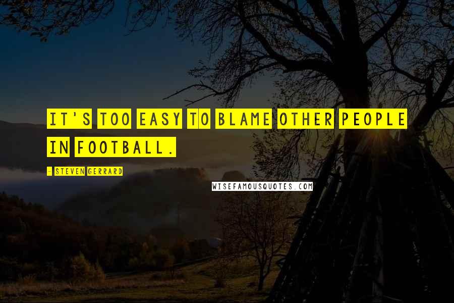 Steven Gerrard Quotes: It's too easy to blame other people in football.