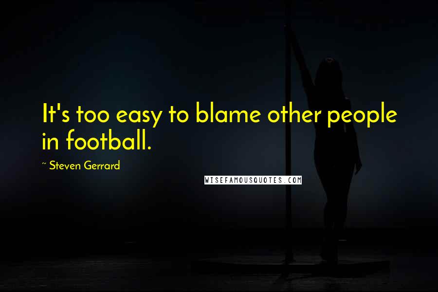 Steven Gerrard Quotes: It's too easy to blame other people in football.