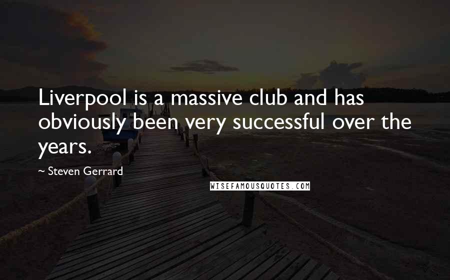 Steven Gerrard Quotes: Liverpool is a massive club and has obviously been very successful over the years.