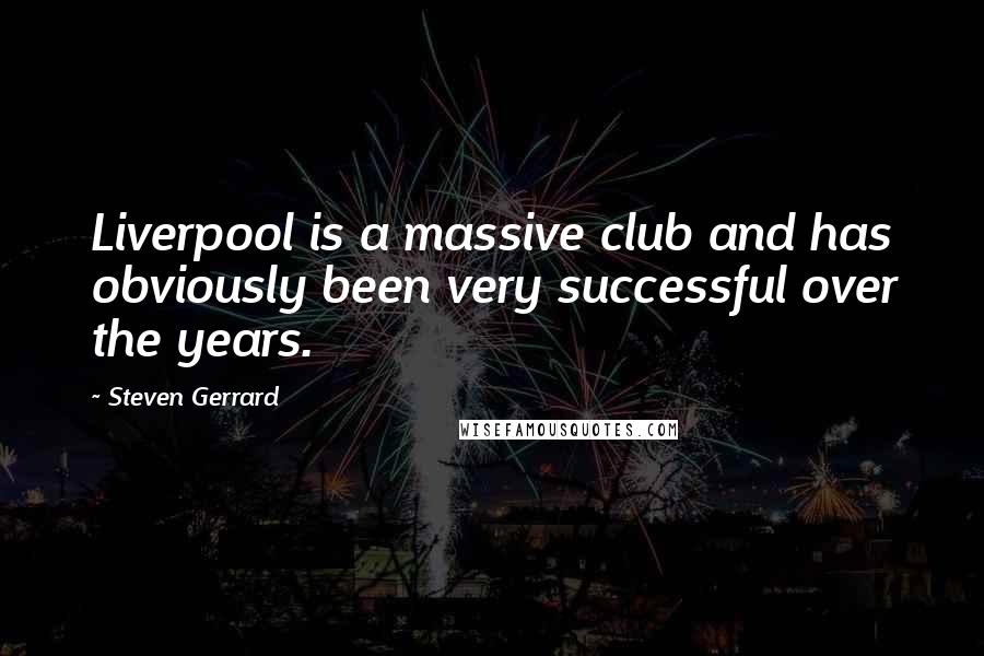 Steven Gerrard Quotes: Liverpool is a massive club and has obviously been very successful over the years.