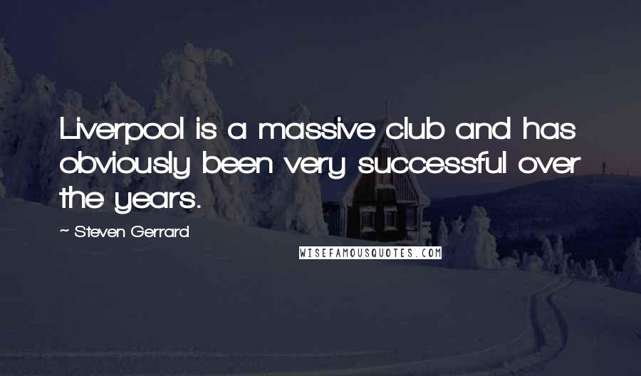 Steven Gerrard Quotes: Liverpool is a massive club and has obviously been very successful over the years.