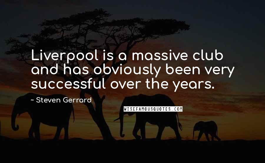 Steven Gerrard Quotes: Liverpool is a massive club and has obviously been very successful over the years.