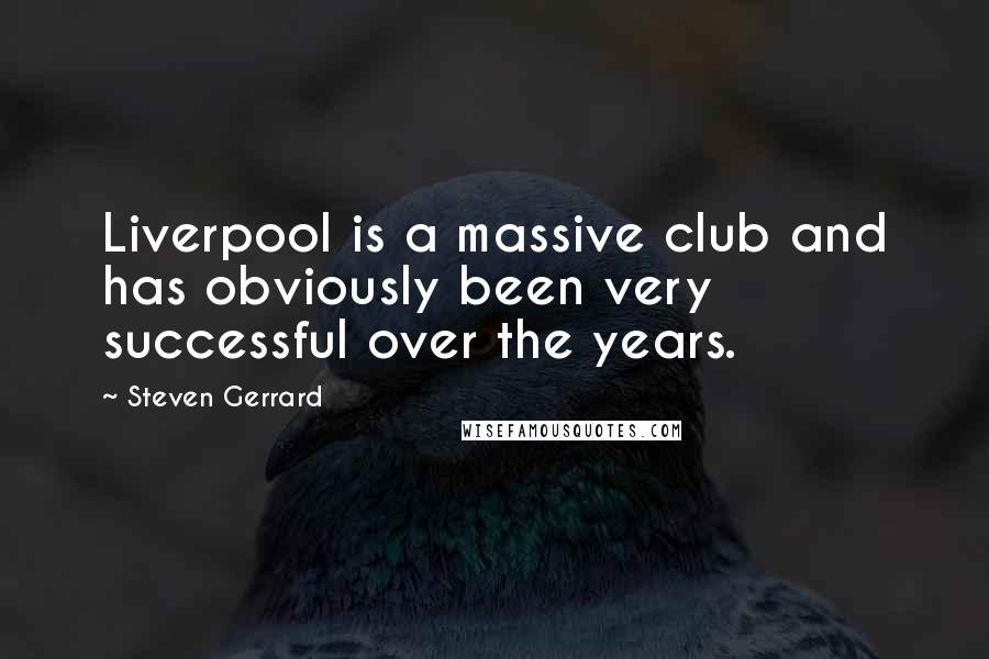 Steven Gerrard Quotes: Liverpool is a massive club and has obviously been very successful over the years.