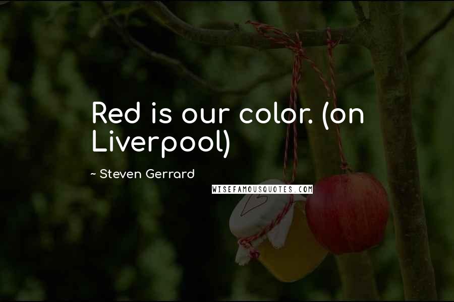 Steven Gerrard Quotes: Red is our color. (on Liverpool)