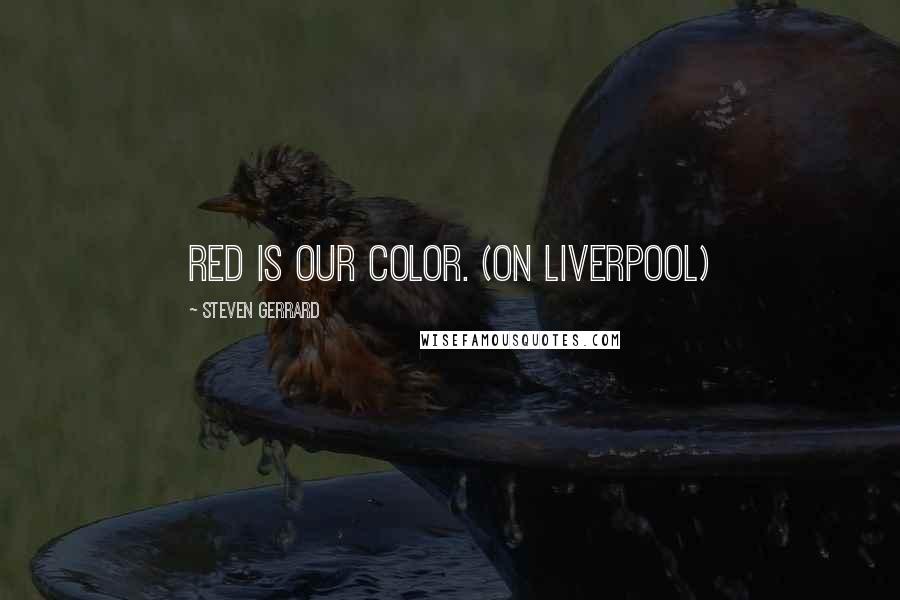 Steven Gerrard Quotes: Red is our color. (on Liverpool)