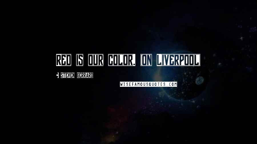 Steven Gerrard Quotes: Red is our color. (on Liverpool)