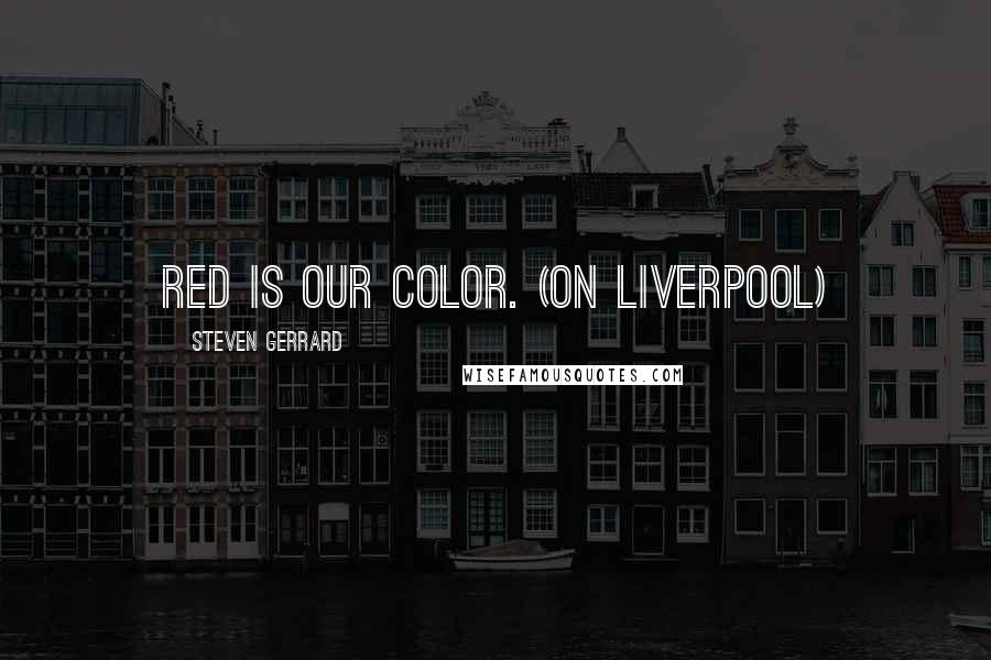 Steven Gerrard Quotes: Red is our color. (on Liverpool)