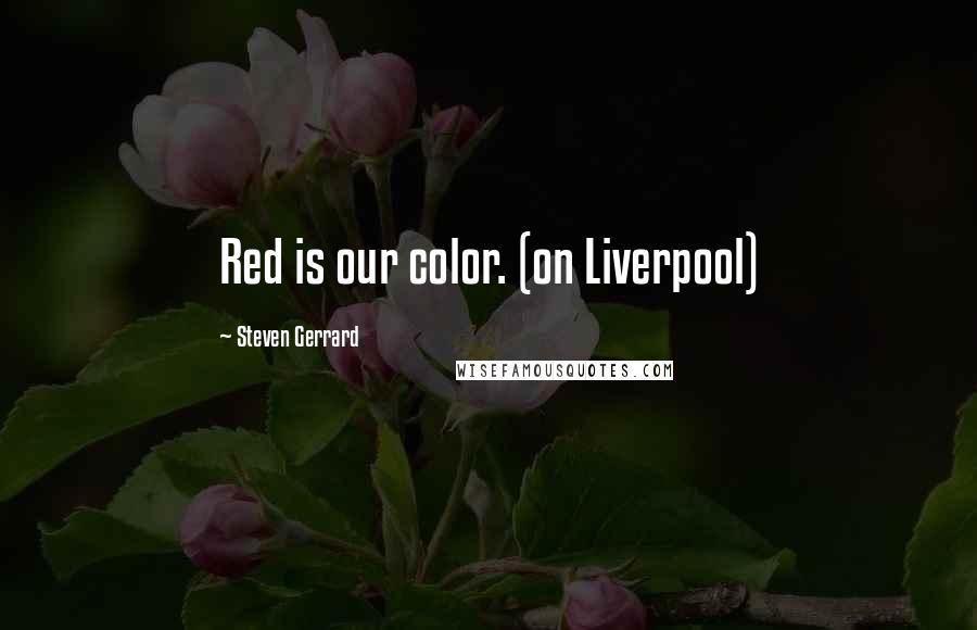 Steven Gerrard Quotes: Red is our color. (on Liverpool)