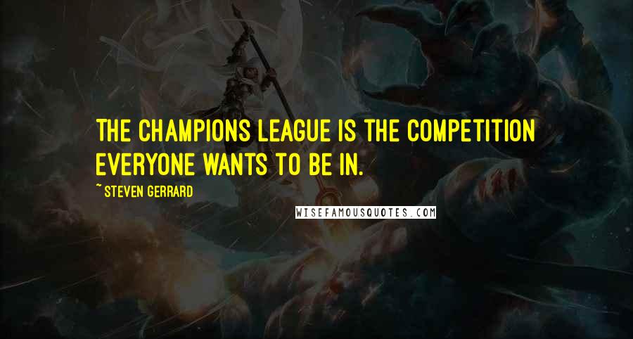 Steven Gerrard Quotes: The Champions League is the competition everyone wants to be in.