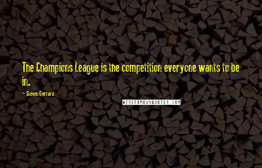 Steven Gerrard Quotes: The Champions League is the competition everyone wants to be in.