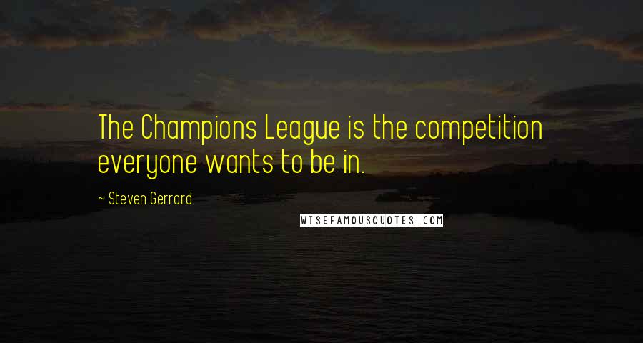 Steven Gerrard Quotes: The Champions League is the competition everyone wants to be in.