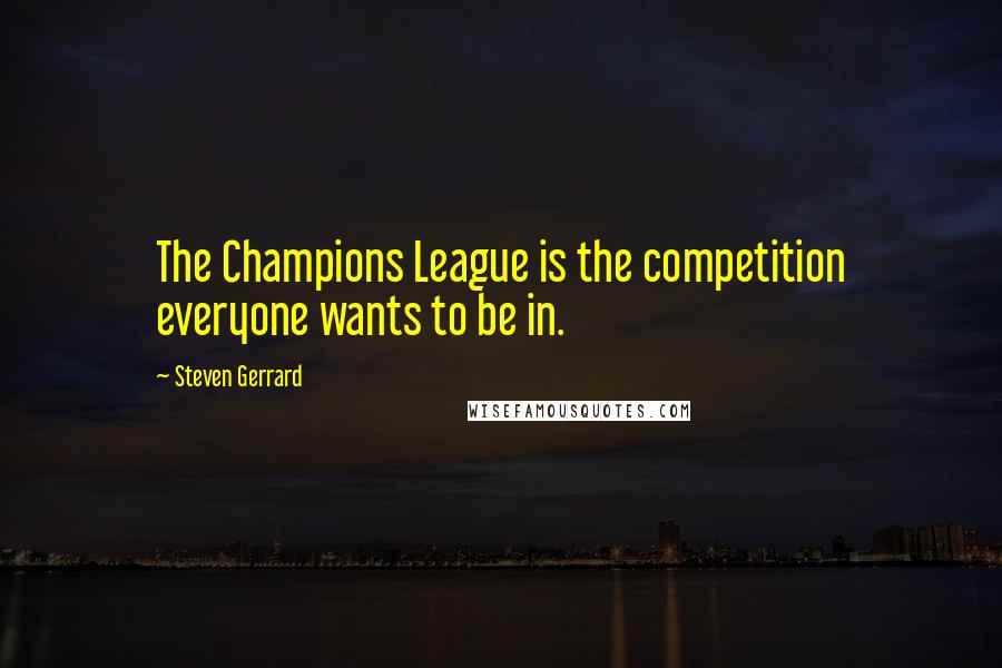 Steven Gerrard Quotes: The Champions League is the competition everyone wants to be in.