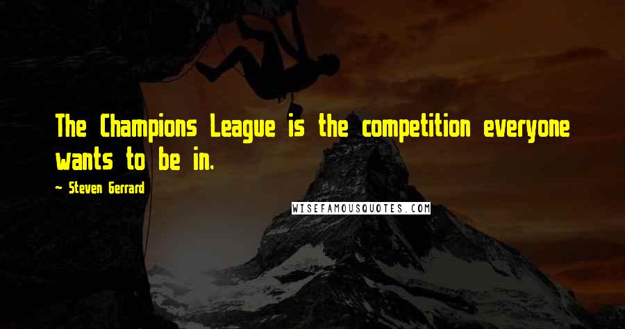 Steven Gerrard Quotes: The Champions League is the competition everyone wants to be in.
