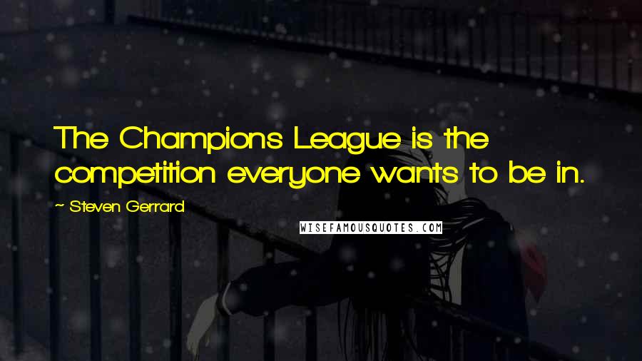 Steven Gerrard Quotes: The Champions League is the competition everyone wants to be in.