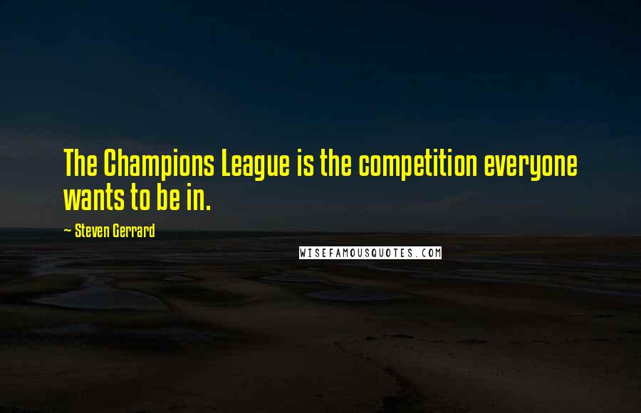 Steven Gerrard Quotes: The Champions League is the competition everyone wants to be in.