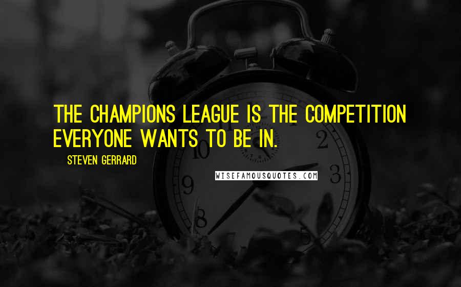 Steven Gerrard Quotes: The Champions League is the competition everyone wants to be in.