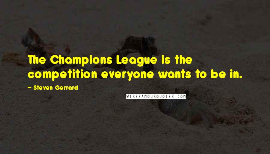Steven Gerrard Quotes: The Champions League is the competition everyone wants to be in.