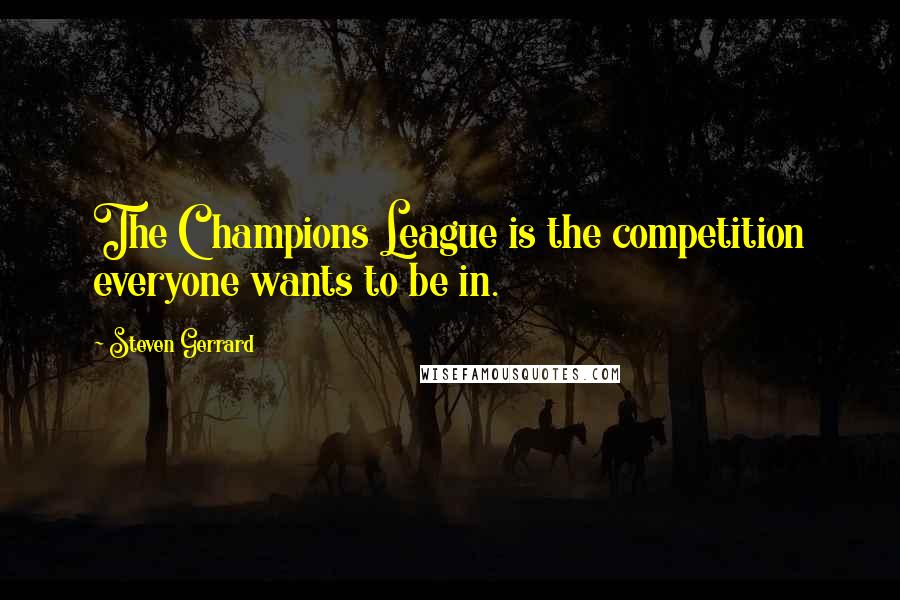 Steven Gerrard Quotes: The Champions League is the competition everyone wants to be in.