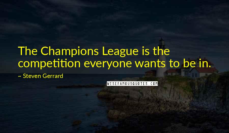 Steven Gerrard Quotes: The Champions League is the competition everyone wants to be in.